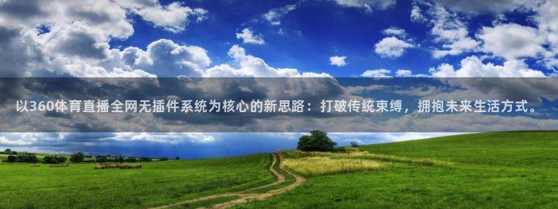 飞速直播nba在线观看：以360体育直播全网无插件系统为核心的新思路：打破传统束缚，拥抱未来生活方式。