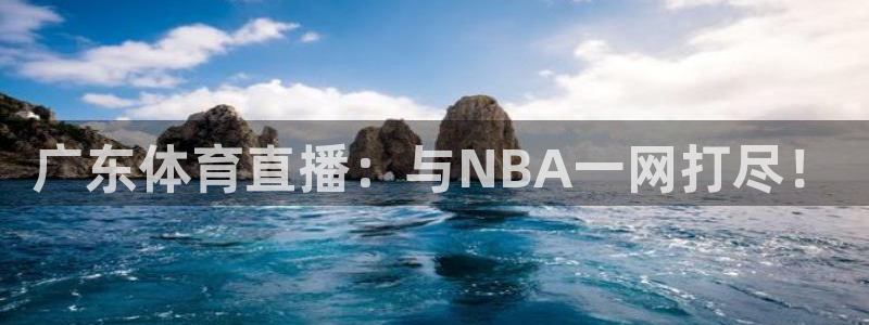 飞速体育直播：广东体育直播：与NBA一网打尽！